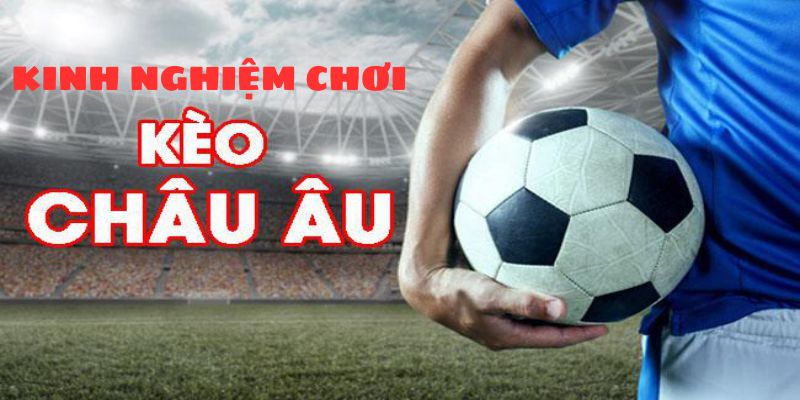 Bật mí thêm kinh nghiệm tối ưu hiệu quả kèo châu Âu